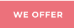 WE OFFER